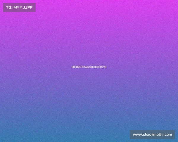 赛事日程2019wrc(赛事日程表2024) 赛事日程2019wrc(赛事日程表2024)